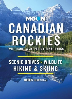 Moon Canadian Rockies: With Banff & Jasper National Parks: Scenic Drives, Wildlife, Hiking & Skiing by Hempstead, Andrew