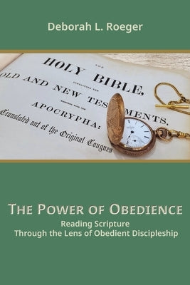 The Power of Obedience: Reading Scripture Through the Lens of Obedient Discipleship by Roeger, Deborah L.