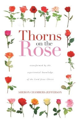 Thorns on the Rose: Transformed by the Experiential Knowledge of the Lord Jesus Christ by Jefferson, Sheron Chambers