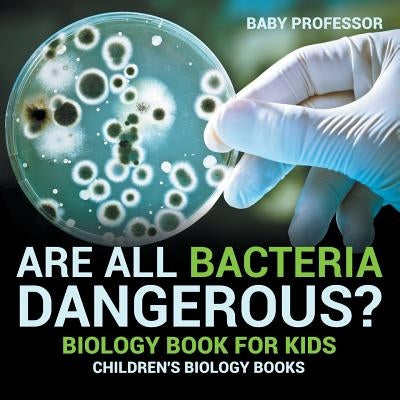 Are All Bacteria Dangerous? Biology Book for Kids Children's Biology Books by Baby Professor