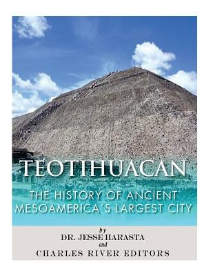 Teotihuacan: The History of Ancient Mesoamerica's Largest City by Charles River Editors