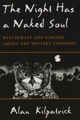 Night Has a Naked Soul: Witchcraft and Sorcery Among the Western Cherokee by Kilpatrick, Alan