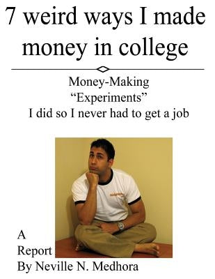 7 weird ways I made money in college: Money-Making "Experiments" I did so I never had to get a job by Medhora, Neville