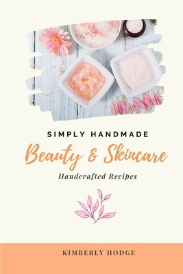 Simply Handmade: Beauty & Skincare Handcrafted Recipes by Hodge, Kimberly