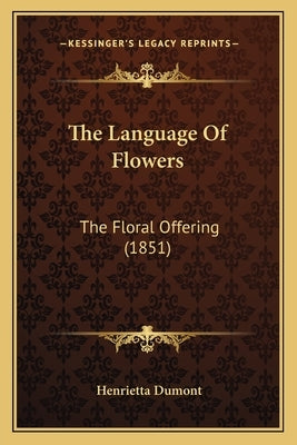 The Language Of Flowers: The Floral Offering (1851) by Dumont, Henrietta