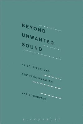 Beyond Unwanted Sound: Noise, Affect and Aesthetic Moralism by Thompson, Marie