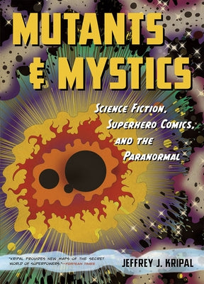 Mutants and Mystics: Science Fiction, Superhero Comics, and the Paranormal by Kripal, Jeffrey J.