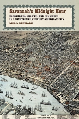 Savannah's Midnight Hour: Boosterism, Growth, and Commerce in a Nineteenth-Century American City by Denmark, Lisa L.