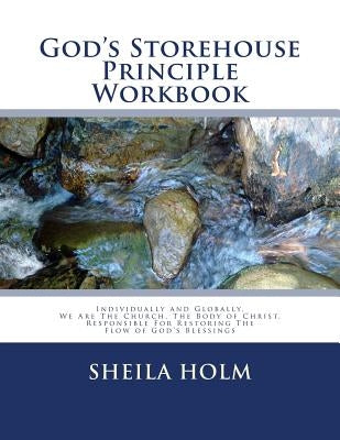 God's Storehouse Principle Workbook: Globally The Church, The Body of Christ, Restoring The Flow of God's Blessings by Holm, Sheila