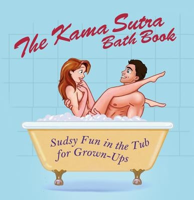 The Kama Sutra Bath Book: Sudsy Fun in the Tub for Grown-Ups by Editors of Amorata Press