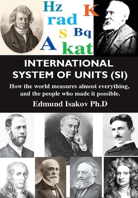International System of Units (Si): How the World Measures Almost Everything, and the People Who Made It Possible by Isakov, Edmund