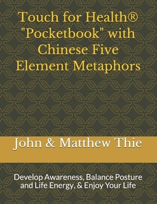 Touch for Health Pocketbook with Chinese 5 Element Metaphors: Develop Awareness, Balance Posture and Life Energy, & Enjoy Your Life by Thie M. Ed, Matthew