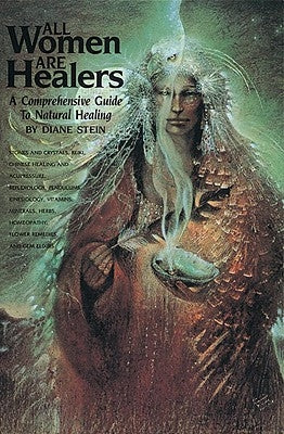 All Women Are Healers: A Comprehensive Guide to Natural Healing by Stein, Diane