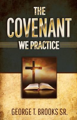 The Covenant We Practice by Brooks, George T., Sr.