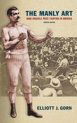 The Manly Art: Bare-Knuckle Prize Fighting in America by Gorn, Elliott J.