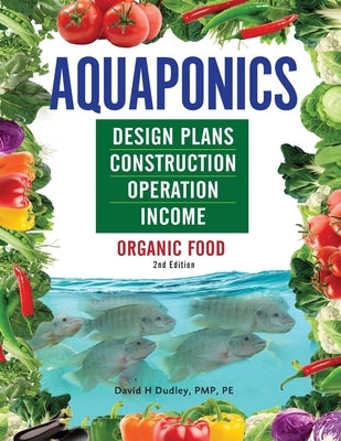 Aquaponics Design Plans, Construction, Operation, and Income: Organic Food by Dudley, David H.