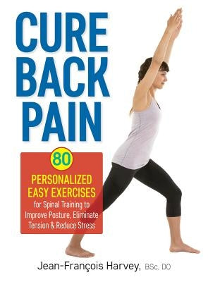 Cure Back Pain: 80 Personalized Easy Exercises for Spinal Training to Improve Posture, Eliminate Tension and Reduce Stress by Harvey, Jean Francois