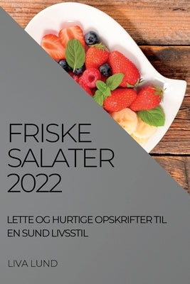 Friske Salater 2022: Lette Og Hurtige Opskrifter Til En Sund Livsstil by Lund, Liva