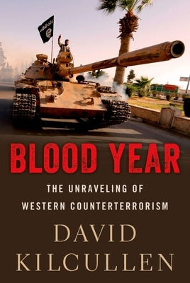 Blood Year: The Unraveling of Western Counterterrorism by Kilcullen, David