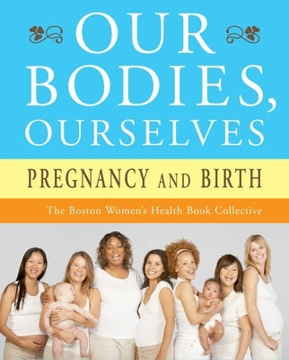 Our Bodies, Ourselves: Pregnancy and Birth by Boston Women's Health Book Collective