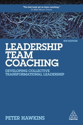 Leadership Team Coaching: Developing Collective Transformational Leadership by Hawkins, Peter