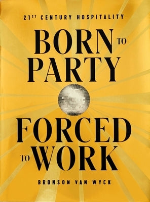 Born to Party, Forced to Work: 21st Century Hospitality by Van Wyck, Bronson