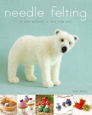 Needle Felting: 20 Cute Projects to Felt from Wool by Herian, Emma