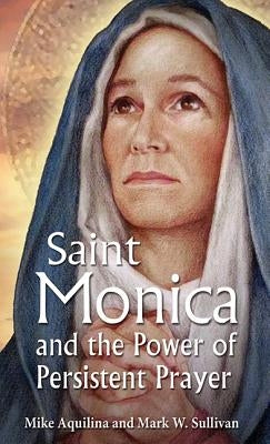 St. Monica and the Power of Persistent Prayer by Aquilina, Mike