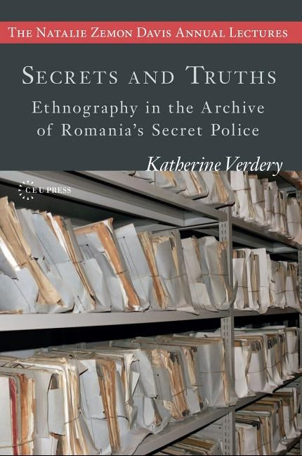 Secrets and Truths: Ethnography in the Archive of Romania's Secret Police by Verdery, Katherine