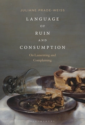 Language of Ruin and Consumption: On Lamenting and Complaining by Prade-Weiss, Juliane