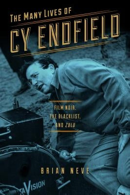 The Many Lives of Cy Endfield: Film Noir, the Blacklist, and Zulu by Neve, Brian