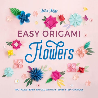 Easy Origami Flowers: 400 Pages Ready to Fold with 10 Step-By-Step Tutorials by Le Neillon, Ga&#235;l