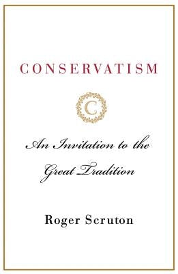 Conservatism: An Invitation to the Great Tradition by Scruton, Roger