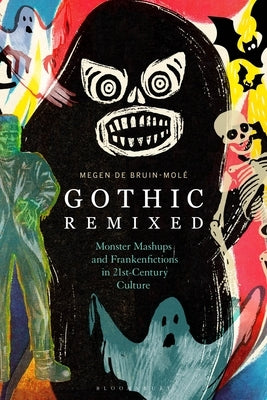 Gothic Remixed: Monster Mashups and Frankenfictions in 21st-Century Culture by Bruin-Mol&#233;, Megen de