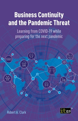 Business Continuity and the Pandemic Threat: Learning from Covid-19 While Preparing for the Next Pandemic by Clark, Robert