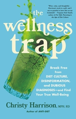 The Wellness Trap: Break Free from Diet Culture, Disinformation, and Dubious Diagnoses and Find Your True Well-Being by Harrison, Christy