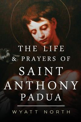 The Life and Prayers of Saint Anthony of Padua by North, Wyatt