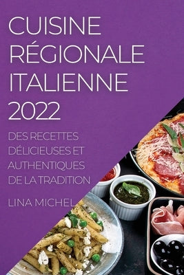 Cuisine Régionale Italienne 2022: Des Recettes Délicieuses Et Authentiques de la Tradition by Michel, Lina