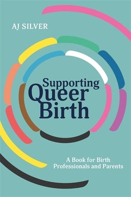 Supporting Queer Birth: A Book for Birth Professionals and Parents by Silver, Aj