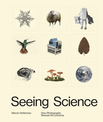 Seeing Science: How Photography Reveals the Universe by Heiferman, Marvin