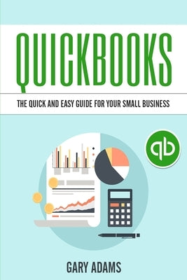 QuickBooks: The Quick and Easy QuickBooks Guide for Your Small Business - Accounting and Bookkeeping by Adams, Gary