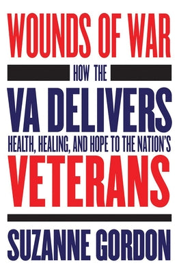 Wounds of War: How the Va Delivers Health, Healing, and Hope to the Nation's Veterans by Gordon, Suzanne