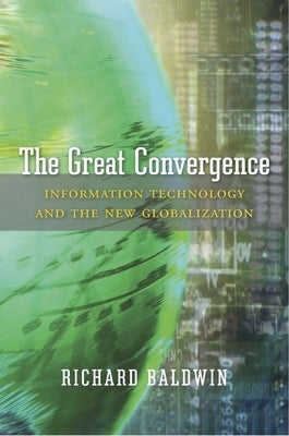 The Great Convergence: Information Technology and the New Globalization by Baldwin, Richard