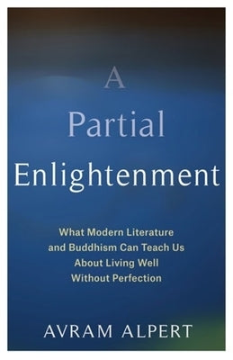 A Partial Enlightenment: What Modern Literature and Buddhism Can Teach Us about Living Well Without Perfection by Alpert, Avram