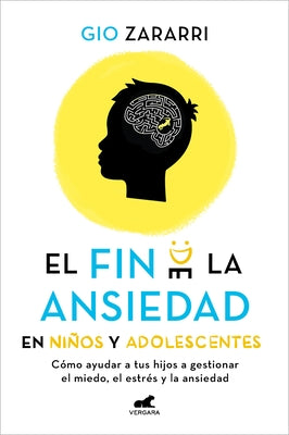 Fin de la Ansiedad En Niños Y Adolescentes. Cómo Ayudar a Tus Hijos a Gestionar Los Miedos, El Estrés Y La Ansiedad / The End of Anxiety in Children a by Zararri, Gio