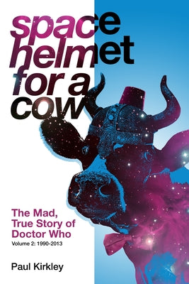 Space Helmet for a Cow 2: The Mad, True Story of Doctor Who (1990-2013) by Kirkley, Paul