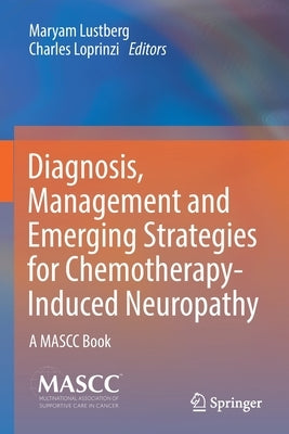 Diagnosis, Management and Emerging Strategies for Chemotherapy-Induced Neuropathy: A Mascc Book by Lustberg, Maryam