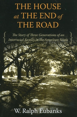 The House at the End of the Road: The Story of Three Generations of an Interracial Family in the American South by Eubanks, W. Ralph