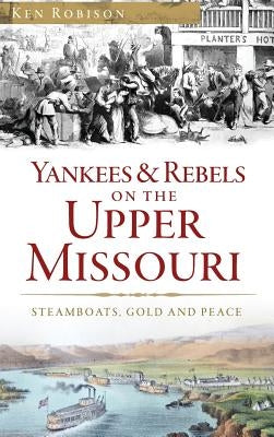 Yankees & Rebels on the Upper Missouri: Steamboats, Gold and Peace by Robison, Ken