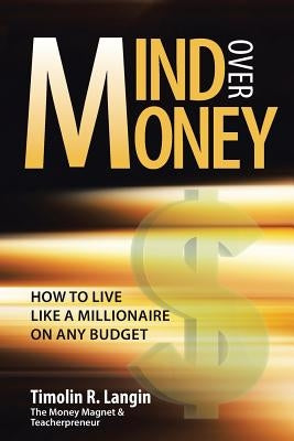 Mind Over Money: How to Live like a Millionaire on ANY Budget by Langin, Timolin R.